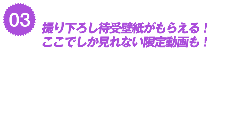 撮り下ろし待受壁紙、限定動画がもらえる！