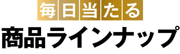 毎日当たる商品ラインナップ